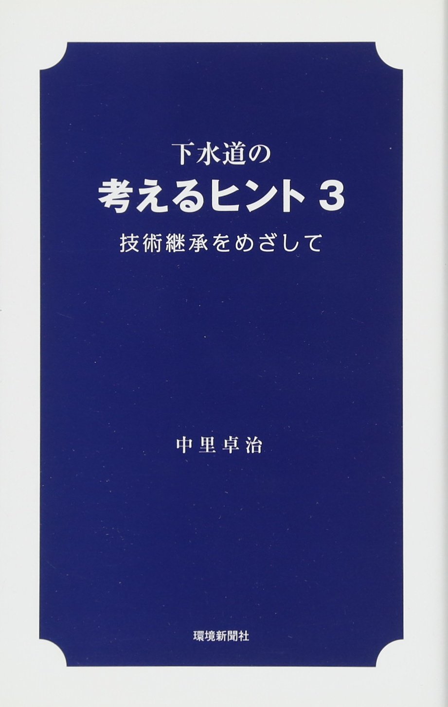 【初版】下水道の考えるヒント　中里卓治 下水道の考えるヒント3 技術継承をめざして | 中里卓治, 環境新聞社
